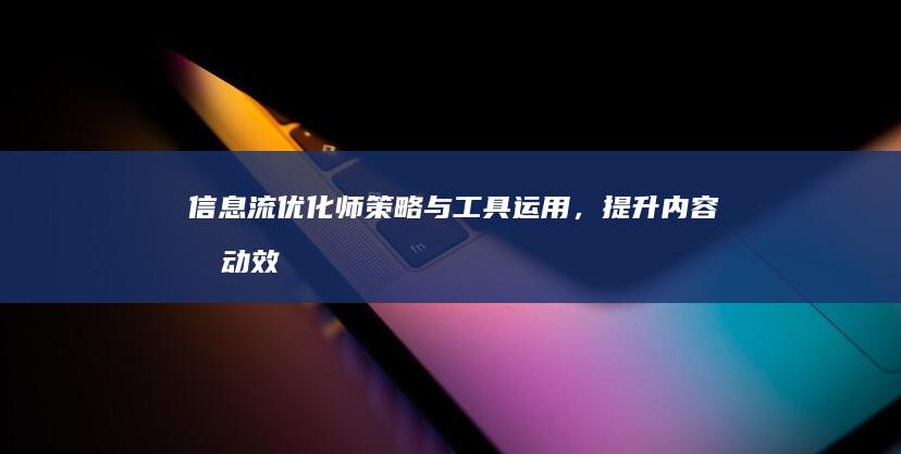 信息流优化师：策略与工具运用，提升内容流动效率与转化率