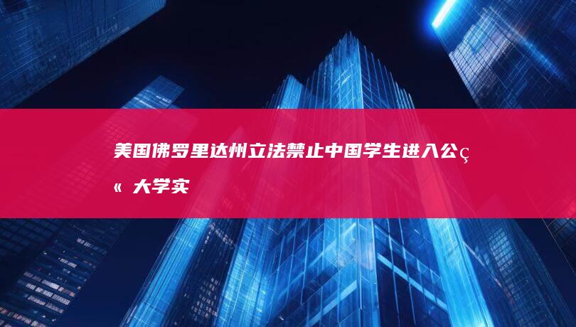 美国佛罗里达州立法禁止中国学生进入公立大学实验室工作，如何看待此事？